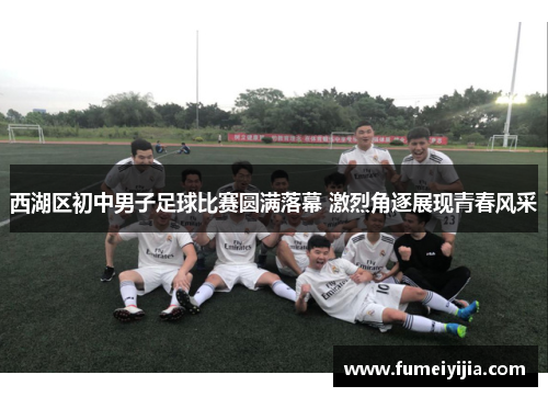 西湖区初中男子足球比赛圆满落幕 激烈角逐展现青春风采