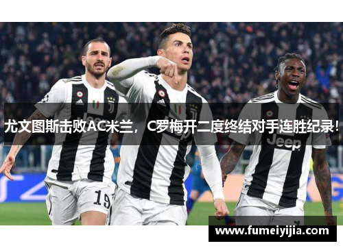 尤文图斯击败AC米兰，C罗梅开二度终结对手连胜纪录！