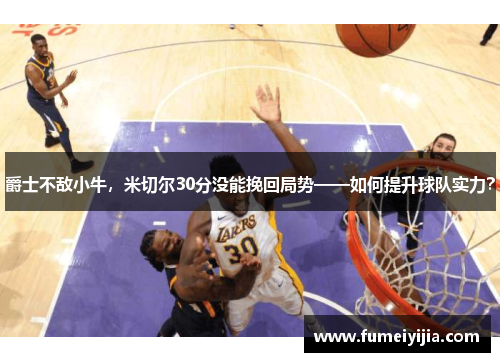 爵士不敌小牛，米切尔30分没能挽回局势——如何提升球队实力？