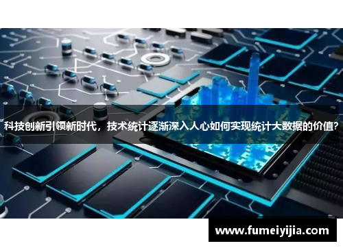 科技创新引领新时代，技术统计逐渐深入人心如何实现统计大数据的价值？