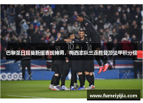 巴黎圣日耳曼新援表现神勇，梅西率队三连胜登顶法甲积分榜